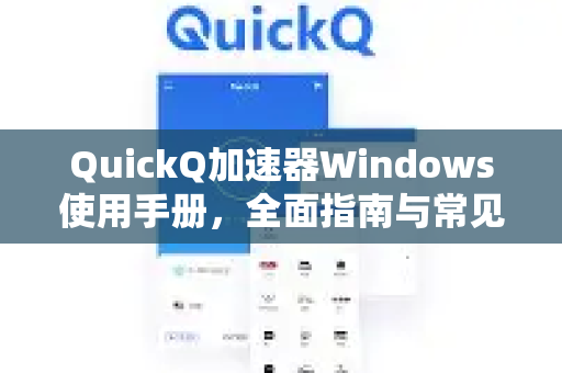 QuickQ加速器Windows使用手册，全面指南与常见问题解答