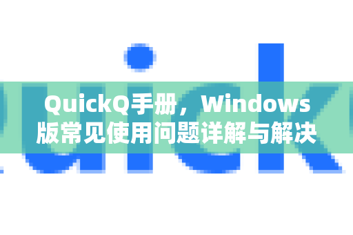 QuickQ手册，Windows版常见使用问题详解与解决指南