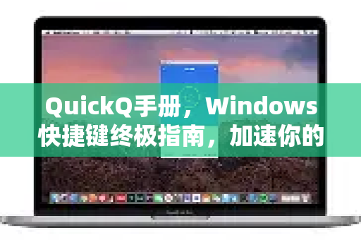 QuickQ手册，Windows快捷键终极指南，加速你的数字生活