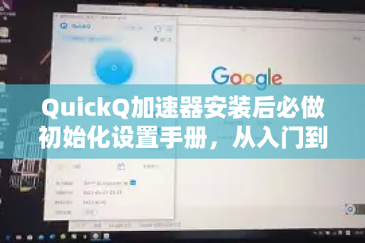 QuickQ加速器安装后必做初始化设置手册，从入门到精通