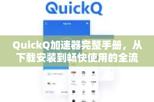 QuickQ加速器完整手册，从下载安装到畅快使用的全流程指南
