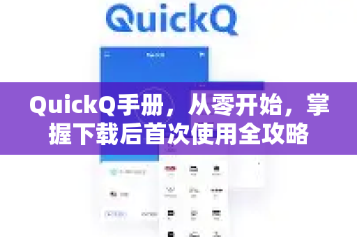 QuickQ手册，从零开始，掌握下载后首次使用全攻略