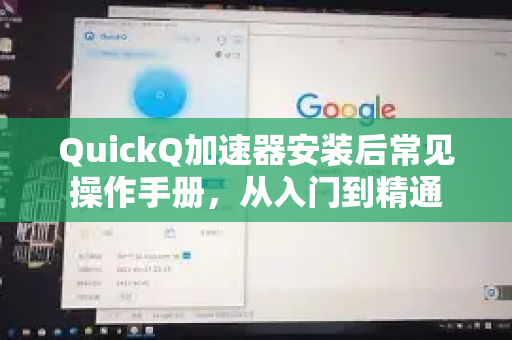QuickQ加速器安装后常见操作手册，从入门到精通