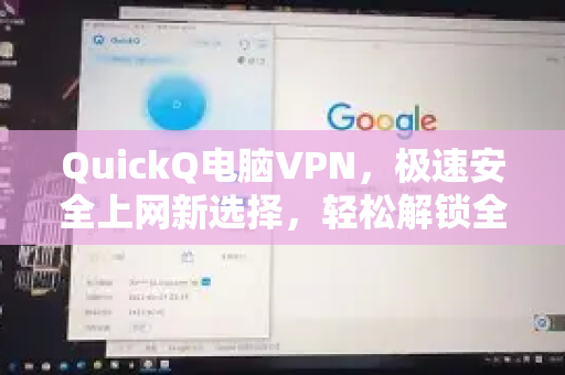 QuickQ电脑VPN，极速安全上网新选择，轻松解锁全球内容-第1张图片-QuickQ客户端官网 - 享免费VPN高速体验