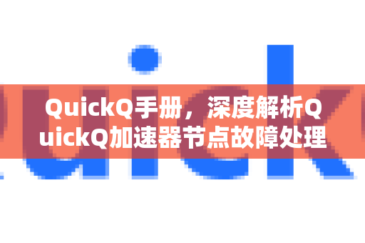 QuickQ手册，深度解析QuickQ加速器节点故障处理全攻略