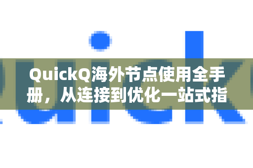 QuickQ海外节点使用全手册，从连接到优化一站式指南