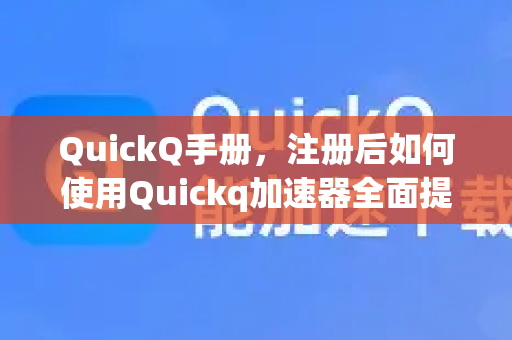 QuickQ手册，注册后如何使用Quickq加速器全面提升网络体验