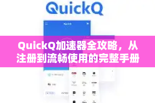 QuickQ加速器全攻略，从注册到流畅使用的完整手册