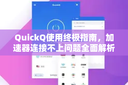 QuickQ使用终极指南，加速器连接不上问题全面解析与处理手册-第1张图片-QuickQ客户端官网 - 享免费VPN高速体验
