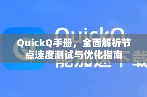QuickQ手册，全面解析节点速度测试与优化指南