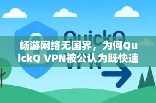 畅游网络无国界，为何QuickQ VPN被公认为既快速又好用的首选？-第1张图片-QuickQ客户端官网 - 享免费VPN高速体验