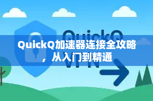 QuickQ加速器连接全攻略，从入门到精通