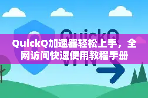 QuickQ加速器轻松上手，全网访问快速使用教程手册
