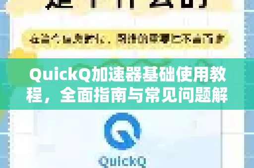 QuickQ加速器基础使用教程，全面指南与常见问题解答