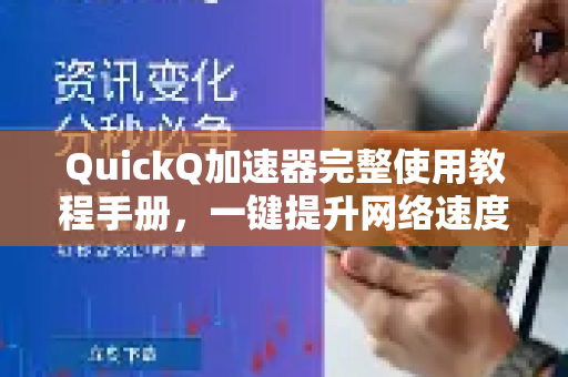 QuickQ加速器完整使用教程手册，一键提升网络速度