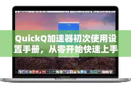 QuickQ加速器初次使用设置手册，从零开始快速上手