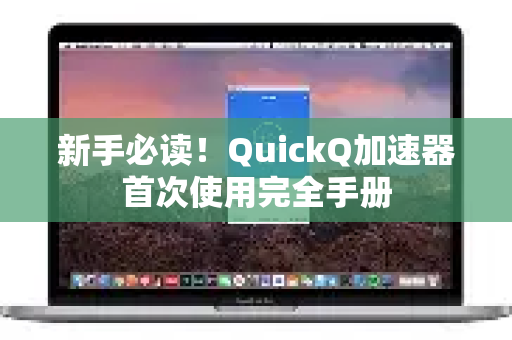 新手必读！QuickQ加速器首次使用完全手册-第1张图片-QuickQ客户端官网 - 享免费VPN高速体验