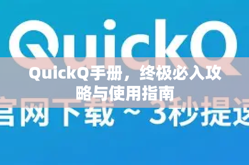 QuickQ手册，终极必入攻略与使用指南-第1张图片-QuickQ客户端官网 - 享免费VPN高速体验