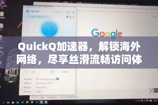 QuickQ加速器，解锁海外网络，尽享丝滑流畅访问体验