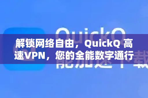 解锁网络自由，QuickQ 高速VPN，您的全能数字通行证