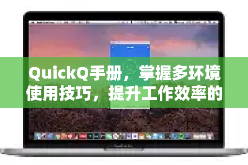 QuickQ手册，掌握多环境使用技巧，提升工作效率的全攻略-第1张图片-QuickQ客户端官网 - 享免费VPN高速体验
