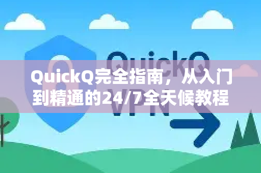 QuickQ完全指南,从入门到精通的24/7全天候教程-第1张图片-QuickQ客户端官网 - 享免费VPN高速体验 QuickQ完全指南,从入门到精通的24/7全天候教程-第1张图片-QuickQ客户端官网 - 享免费VPN高速体验
