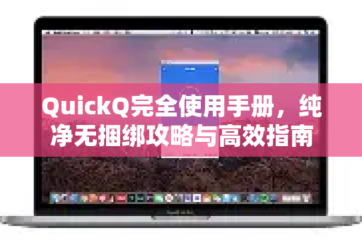 QuickQ完全使用手册,纯净无捆绑攻略与高效指南-第1张图片-QuickQ客户端官网 - 享免费VPN高速体验 QuickQ完全使用手册,纯净无捆绑攻略与高效指南-第1张图片-QuickQ客户端官网 - 享免费VPN高速体验