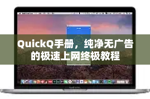 QuickQ手册，纯净无广告的极速上网终极教程-第1张图片-QuickQ客户端官网 - 享免费VPN高速体验