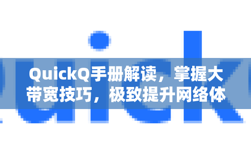 QuickQ手册解读,掌握大带宽技巧,极致提升网络体验-第1张图片-QuickQ客户端官网 - 享免费VPN高速体验 QuickQ手册解读,掌握大带宽技巧,极致提升网络体验-第1张图片-QuickQ客户端官网 - 享免费VPN高速体验