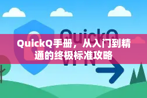 QuickQ手册，从入门到精通的终极标准攻略-第1张图片-QuickQ客户端官网 - 享免费VPN高速体验