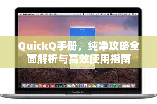 QuickQ手册，纯净攻略全面解析与高效使用指南-第1张图片-QuickQ客户端官网 - 享免费VPN高速体验