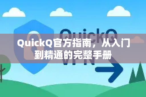QuickQ官方指南，从入门到精通的完整手册-第1张图片-QuickQ客户端官网 - 享免费VPN高速体验