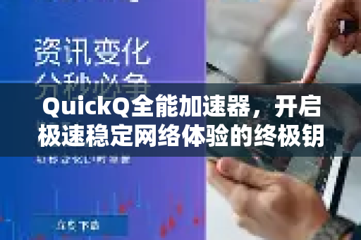 QuickQ全能加速器，开启极速稳定网络体验的终极钥匙