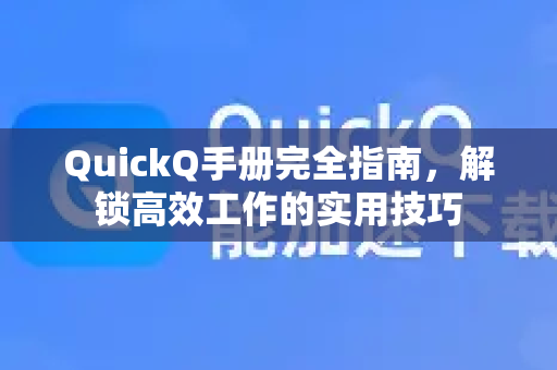QuickQ手册完全指南，解锁高效工作的实用技巧-第1张图片-QuickQ客户端官网 - 享免费VPN高速体验