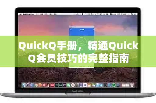 QuickQ手册，精通QuickQ会员技巧的完整指南-第1张图片-QuickQ客户端官网 - 享免费VPN高速体验