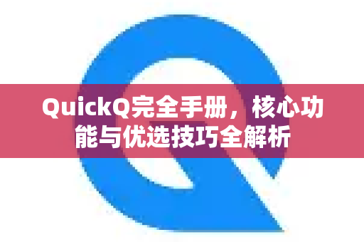 QuickQ完全手册，核心功能与优选技巧全解析-第1张图片-QuickQ客户端官网 - 享免费VPN高速体验