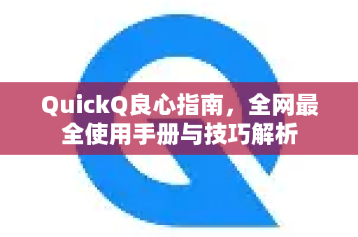 QuickQ良心指南，全网最全使用手册与技巧解析-第1张图片-QuickQ客户端官网 - 享免费VPN高速体验
