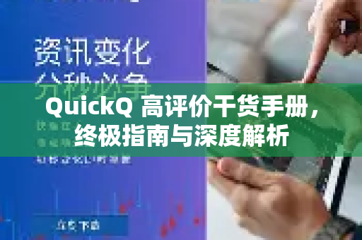 QuickQ 高评价干货手册，终极指南与深度解析-第1张图片-QuickQ客户端官网 - 享免费VPN高速体验