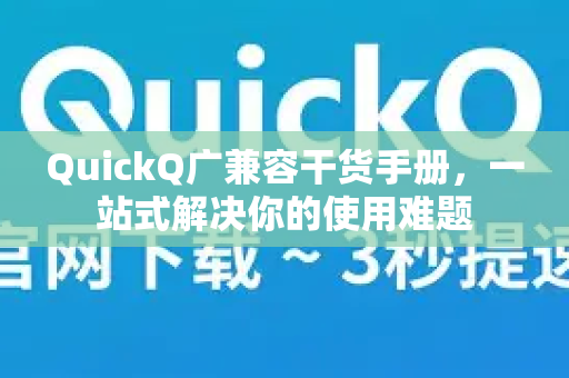 QuickQ广兼容干货手册，一站式解决你的使用难题-第1张图片-QuickQ客户端官网 - 享免费VPN高速体验