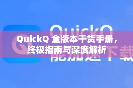 QuickQ 全版本干货手册，终极指南与深度解析-第1张图片-QuickQ客户端官网 - 享免费VPN高速体验