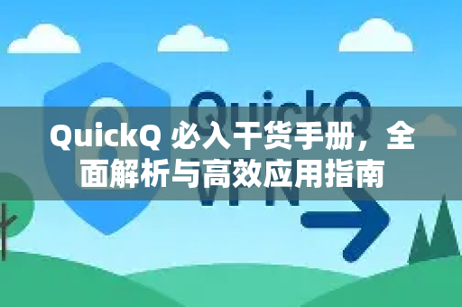 QuickQ 必入干货手册，全面解析与高效应用指南-第1张图片-QuickQ客户端官网 - 享免费VPN高速体验