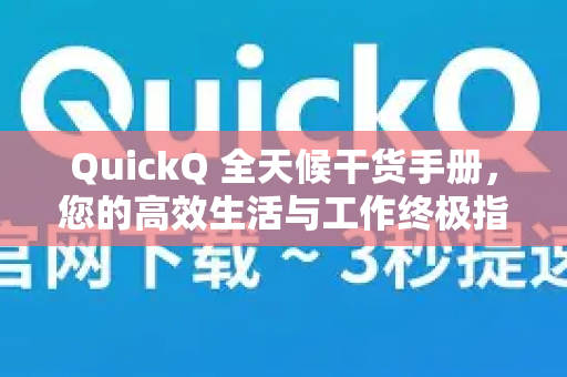 QuickQ 全天候干货手册，您的高效生活与工作终极指南-第1张图片-QuickQ客户端官网 - 享免费VPN高速体验