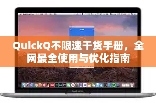 QuickQ不限速干货手册，全网最全使用与优化指南-第1张图片-QuickQ客户端官网 - 享免费VPN高速体验