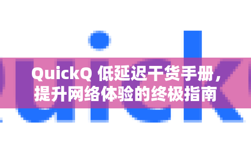 QuickQ 低延迟干货手册，提升网络体验的终极指南-第1张图片-QuickQ客户端官网 - 享免费VPN高速体验