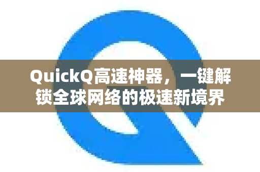 QuickQ高速神器，一键解锁全球网络的极速新境界