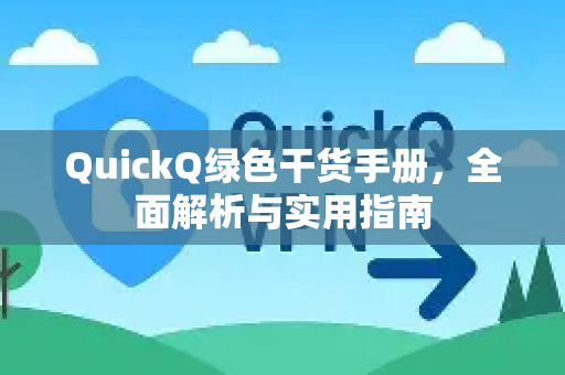 QuickQ绿色干货手册，全面解析与实用指南-第1张图片-QuickQ客户端官网 - 享免费VPN高速体验
