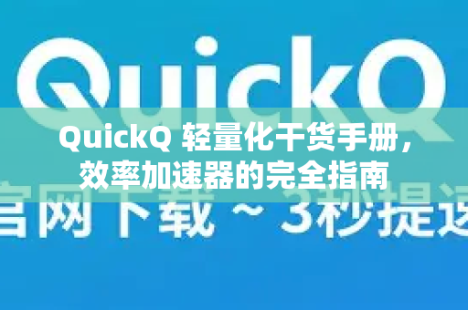 QuickQ 轻量化干货手册,效率加速器的完全指南-第1张图片-QuickQ客户端官网 - 享免费VPN高速体验 QuickQ 轻量化干货手册,效率加速器的完全指南-第1张图片-QuickQ客户端官网 - 享免费VPN高速体验