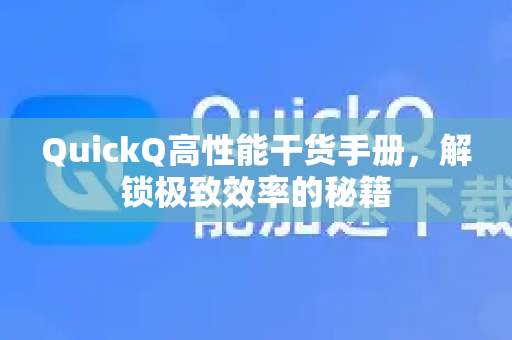 QuickQ高性能干货手册，解锁极致效率的秘籍-第1张图片-QuickQ客户端官网 - 享免费VPN高速体验
