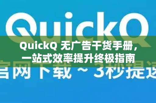 QuickQ 无广告干货手册，一站式效率提升终极指南-第1张图片-QuickQ客户端官网 - 享免费VPN高速体验
