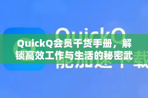 QuickQ会员干货手册，解锁高效工作与生活的秘密武器-第1张图片-QuickQ客户端官网 - 享免费VPN高速体验